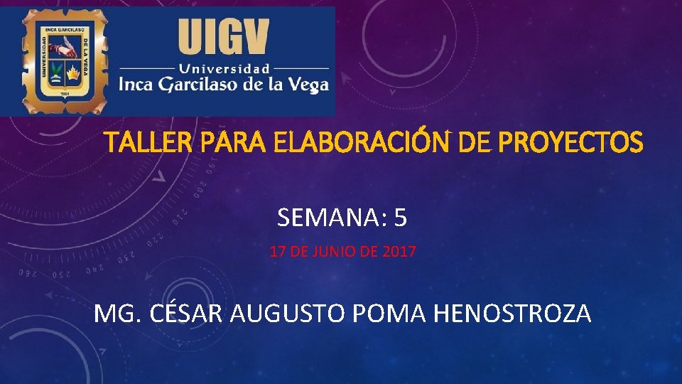 TALLER PARA ELABORACIÓN DE PROYECTOS SEMANA: 5 17 DE JUNIO DE 2017 MG. CÉSAR