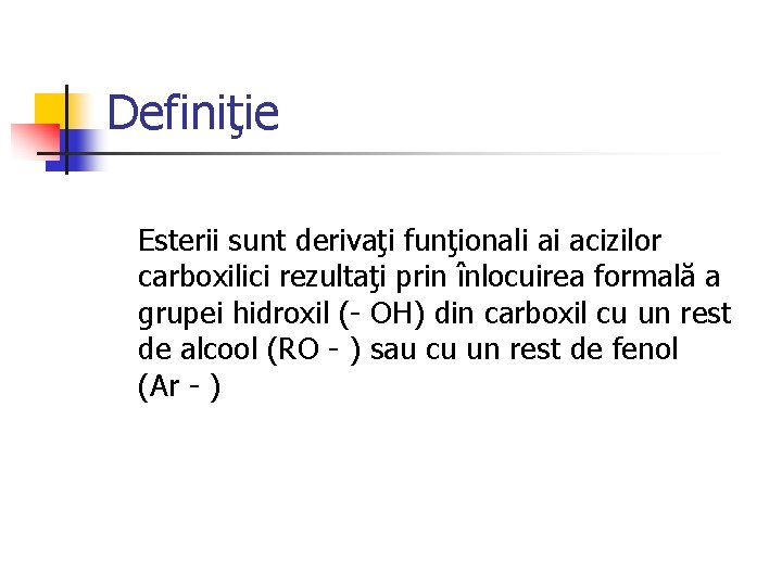 Definiţie Esterii sunt derivaţi funţionali ai acizilor carboxilici rezultaţi prin înlocuirea formală a grupei