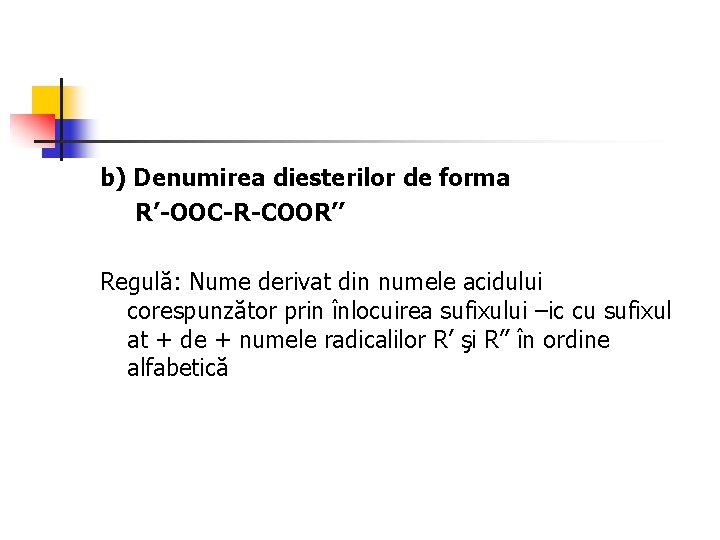 b) Denumirea diesterilor de forma R’-OOC-R-COOR’’ Regulă: Nume derivat din numele acidului corespunzător prin