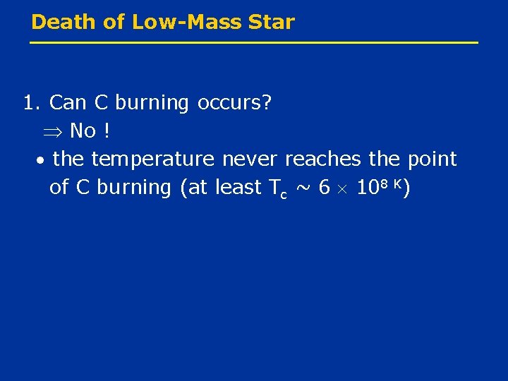 Death of Low-Mass Star 1. Can C burning occurs? No ! the temperature never