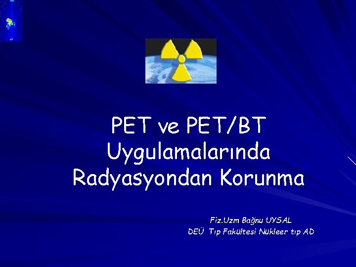PET ve PET/BT Uygulamalarında Radyasyondan Korunma Fiz. Uzm Bağnu UYSAL DEÜ Tıp Fakültesi Nükleer