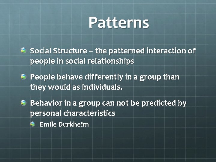 Patterns Social Structure – the patterned interaction of people in social relationships People behave