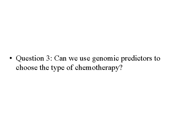 • Question 3: Can we use genomic predictors to choose the type of • Question 3: Can we use genomic predictors to choose the type of