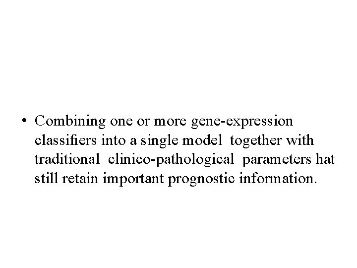 • Combining one or more gene-expression classifiers into a single model together with • Combining one or more gene-expression classifiers into a single model together with