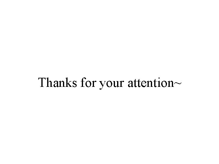 Thanks for your attention~ Thanks for your attention~