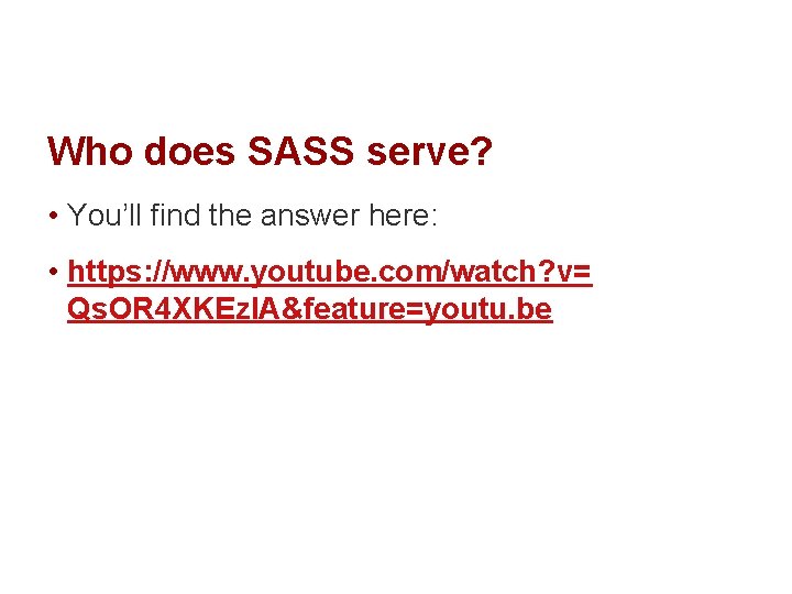 Who does SASS serve? • You’ll find the answer here: • https: //www. youtube.