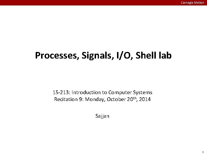 Carnegie Mellon Processes, Signals, I/O, Shell lab 15 -213: Introduction to Computer Systems Recitation