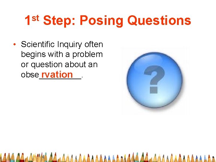 1 st Step: Posing Questions • Scientific Inquiry often begins with a problem or