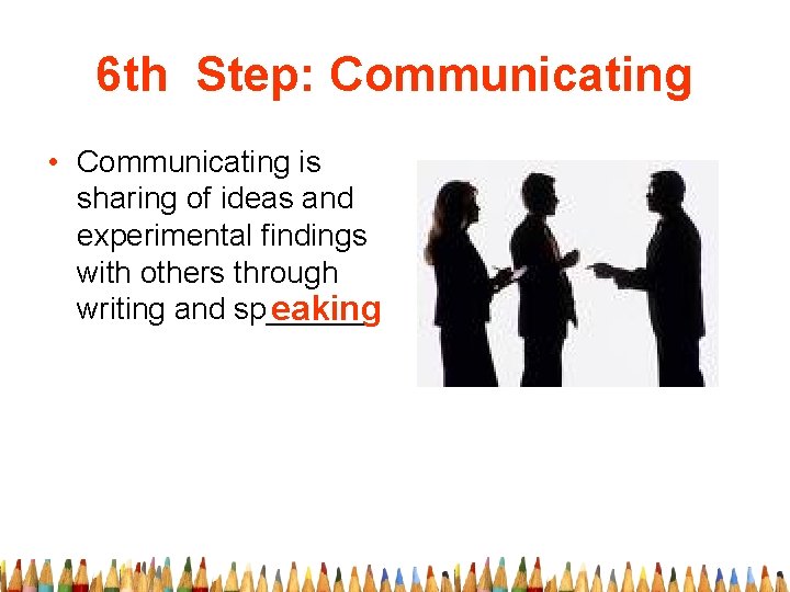 6 th Step: Communicating • Communicating is sharing of ideas and experimental findings with