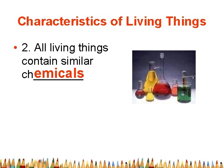 Characteristics of Living Things • 2. All living things contain similar emicals ch____ 