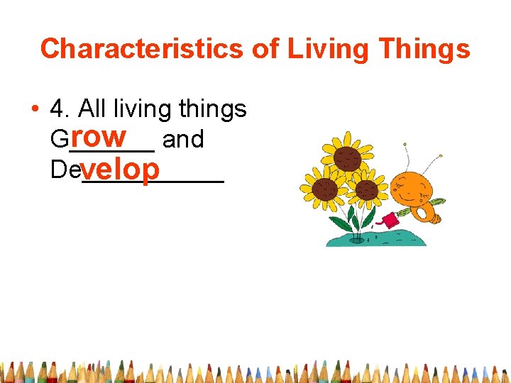 Characteristics of Living Things • 4. All living things row and G______ De_____ velop