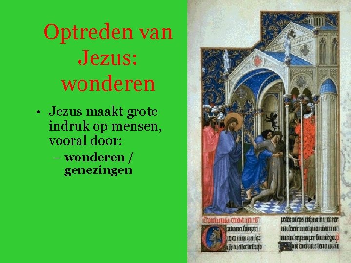 Optreden van Jezus: wonderen • Jezus maakt grote indruk op mensen, vooral door: –