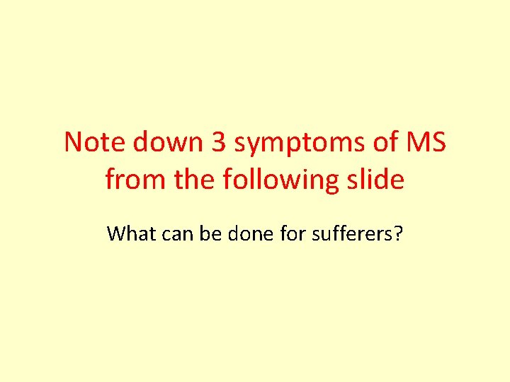 Note down 3 symptoms of MS from the following slide What can be done