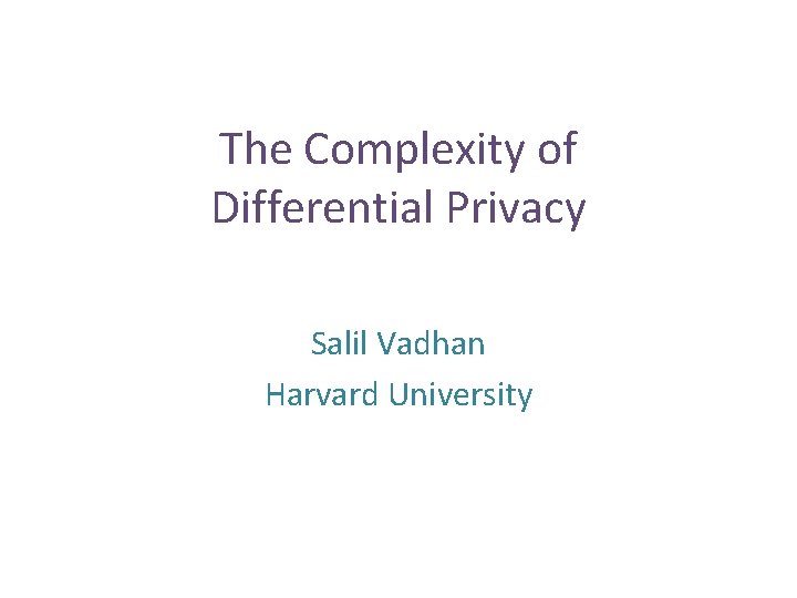 The Complexity of Differential Privacy Salil Vadhan Harvard University The Complexity of Differential Privacy Salil Vadhan Harvard University