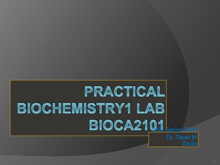 PRACTICAL BIOCHEMISTRY 1 LAB BIOCA 2101 IUG, Spring 2016 Dr. Tarek M Zaida 1