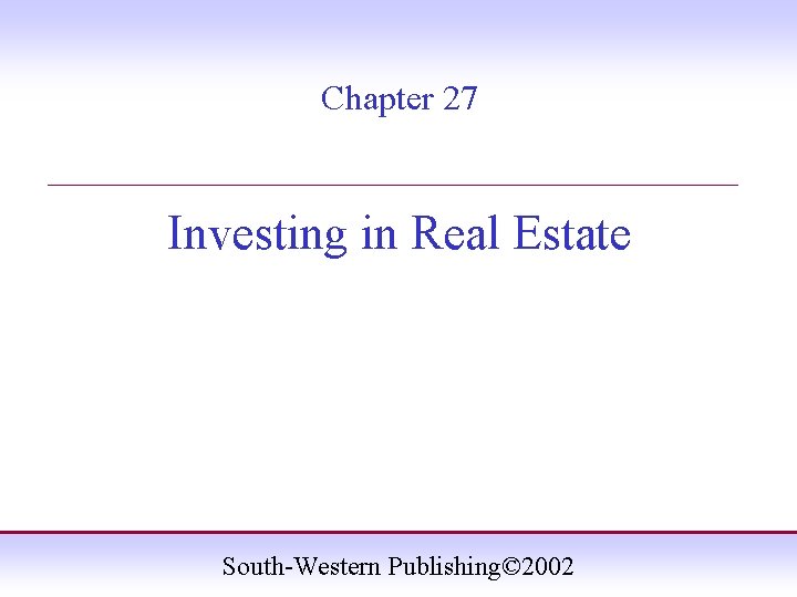 Chapter 27 ____________________ Investing in Real Estate South-Western Publishing© 2002 