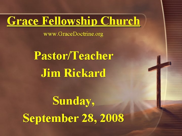 Grace Fellowship Church www. Grace. Doctrine. org Pastor/Teacher Jim Rickard Sunday, September 28, 2008