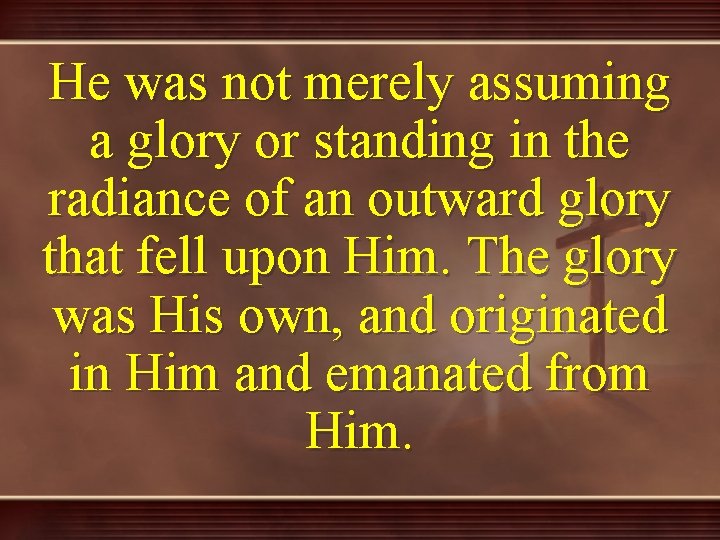 He was not merely assuming a glory or standing in the radiance of an