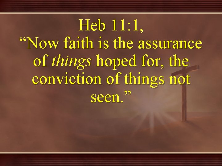 Heb 11: 1, “Now faith is the assurance of things hoped for, the conviction