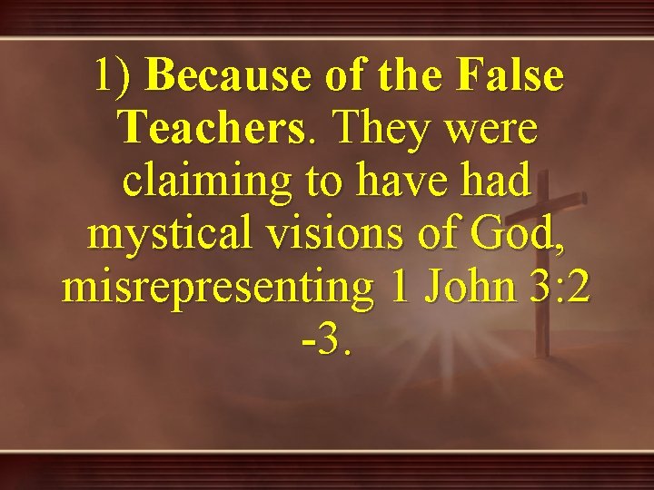 1) Because of the False Teachers. They were claiming to have had mystical visions