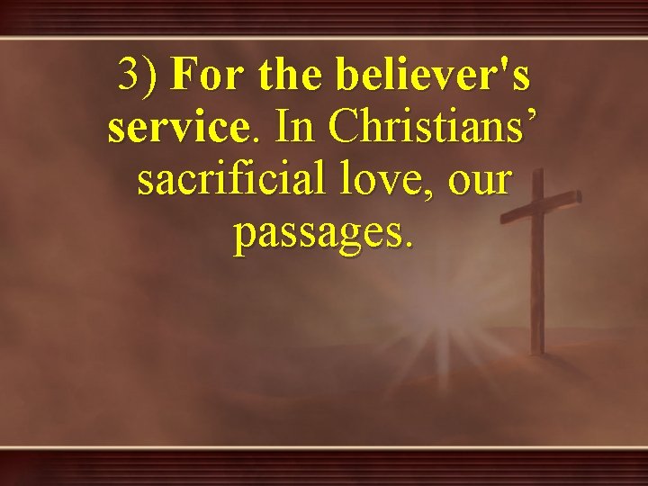3) For the believer's service. In Christians’ sacrificial love, our passages. 