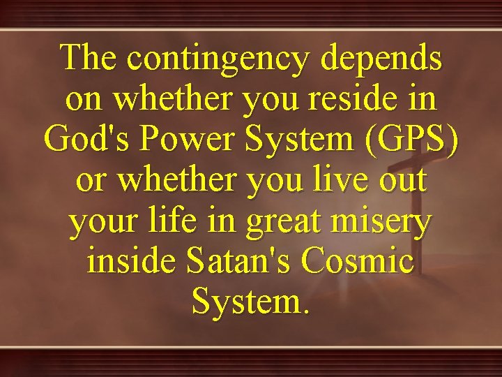 The contingency depends on whether you reside in God's Power System (GPS) or whether