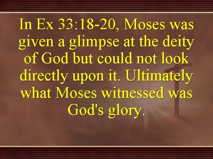 In Ex 33: 18 -20, Moses was given a glimpse at the deity of