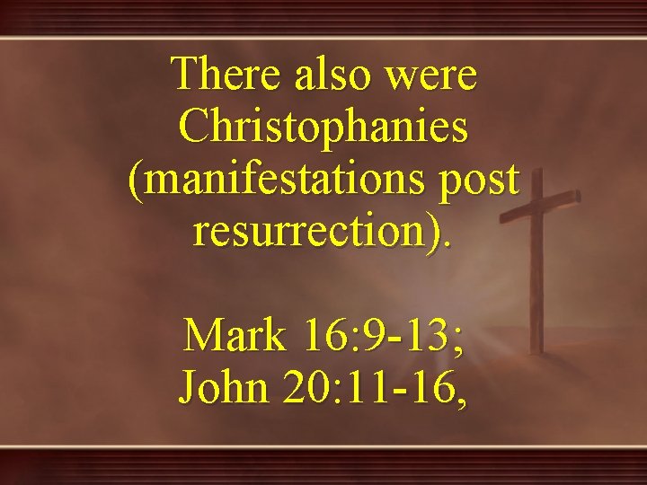 There also were Christophanies (manifestations post resurrection). Mark 16: 9 -13; John 20: 11