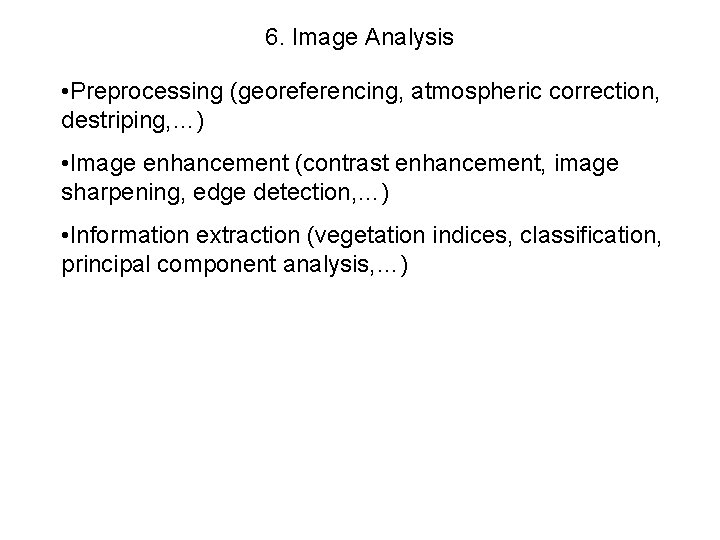 6. Image Analysis • Preprocessing (georeferencing, atmospheric correction, destriping, …) • Image enhancement (contrast