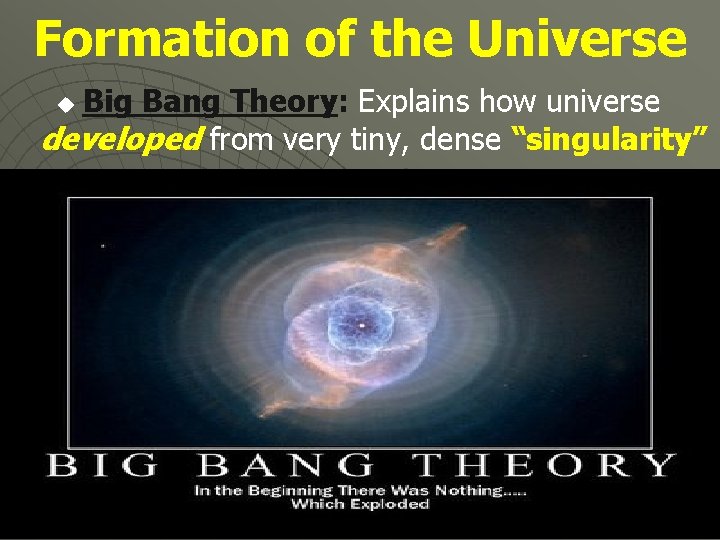 Formation of the Universe Big Bang Theory: Explains how universe developed from very tiny,