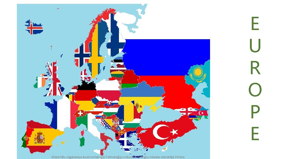 E U R O P E Materiālu sagatavoja Austrumlatvijas Tehnoloģiju vidusskolas angļu valodas skolotāja