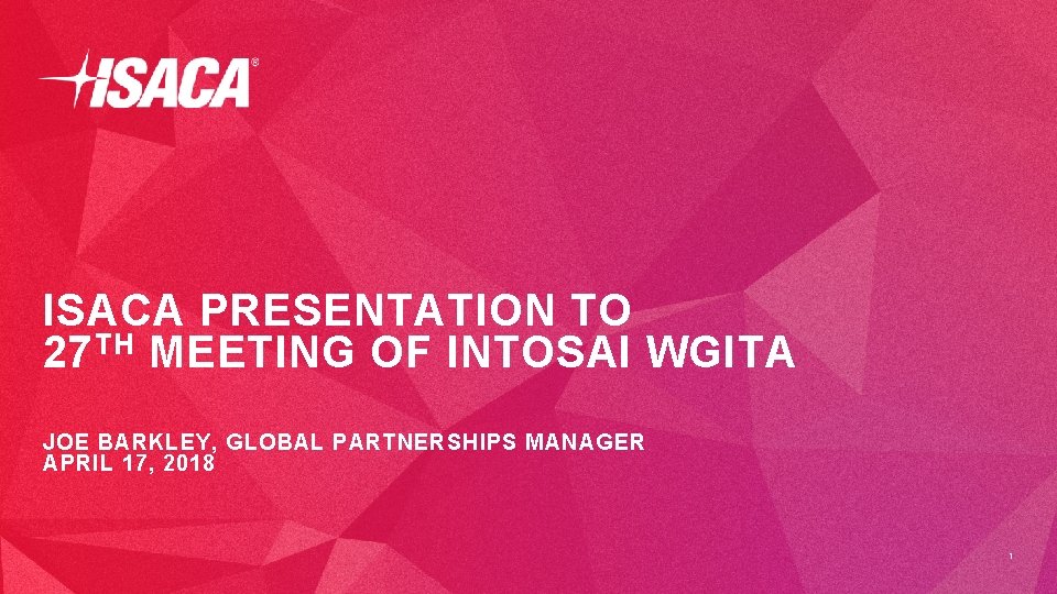 ISACA PRESENTATION TO 27 TH MEETING OF INTOSAI WGITA JOE BARKLEY, GLOBAL PARTNERSHIPS MANAGER