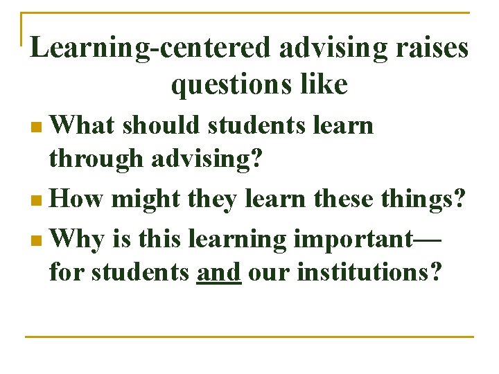 Learning-centered advising raises questions like n What should students learn through advising? n How