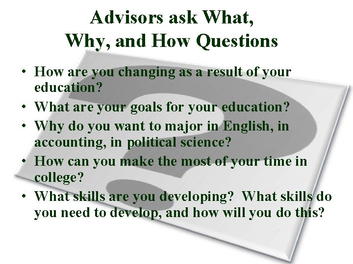 Advisors ask What, Why, and How Questions • How are you changing as a