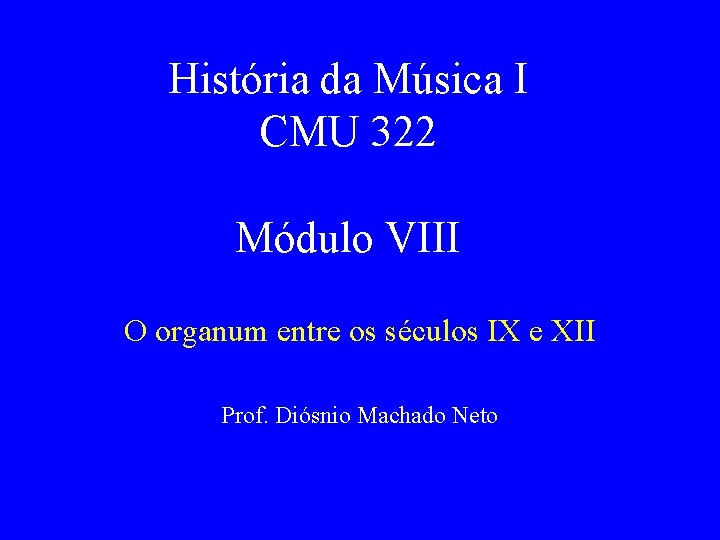História da Música I CMU 322 Módulo VIII O organum entre os séculos IX