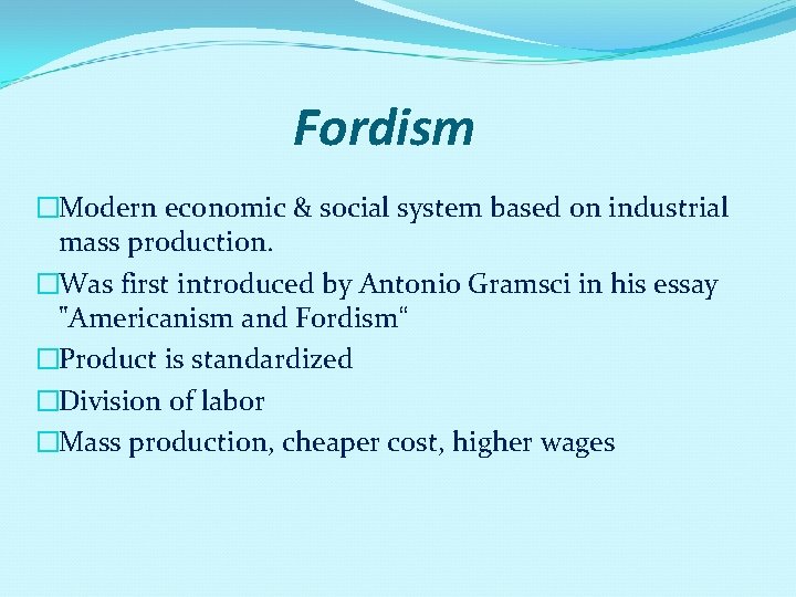 Fordism �Modern economic & social system based on industrial mass production. �Was first introduced