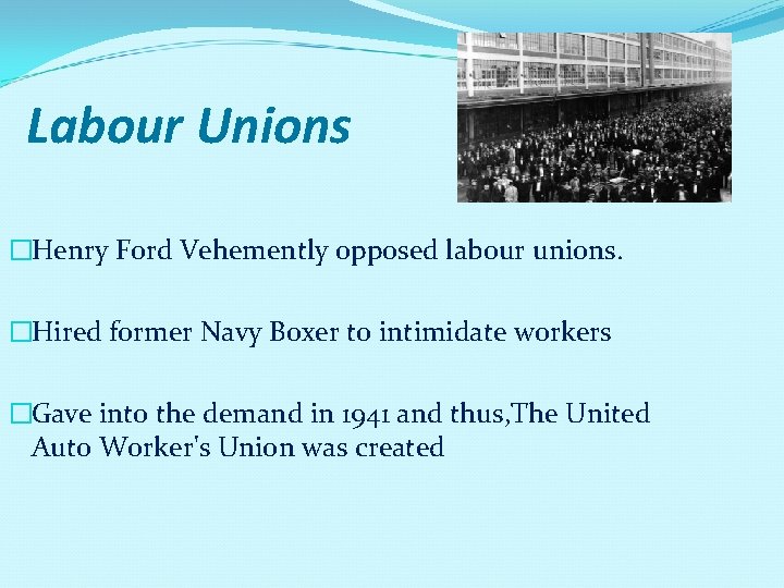 Labour Unions �Henry Ford Vehemently opposed labour unions. �Hired former Navy Boxer to intimidate