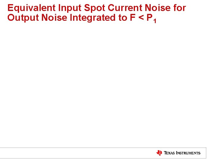 Equivalent Input Spot Current Noise for Output Noise Integrated to F < P 1