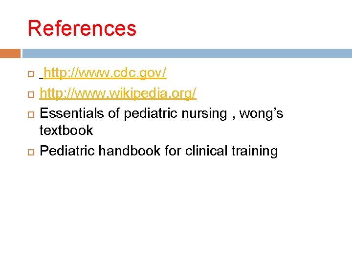 References http: //www. cdc. gov/ http: //www. wikipedia. org/ Essentials of pediatric nursing , References http: //www. cdc. gov/ http: //www. wikipedia. org/ Essentials of pediatric nursing ,