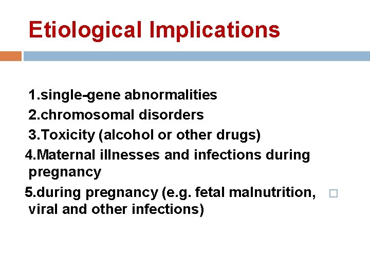 Etiological Implications 1. single-gene abnormalities 2. chromosomal disorders 3. Toxicity (alcohol or other drugs) Etiological Implications 1. single-gene abnormalities 2. chromosomal disorders 3. Toxicity (alcohol or other drugs)