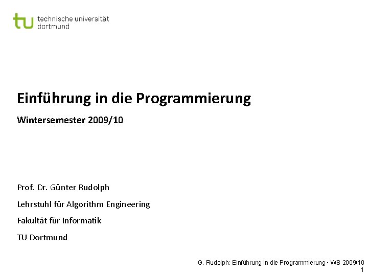 Einführung in die Programmierung Wintersemester 2009/10 Prof. Dr. Günter Rudolph Lehrstuhl für Algorithm Engineering