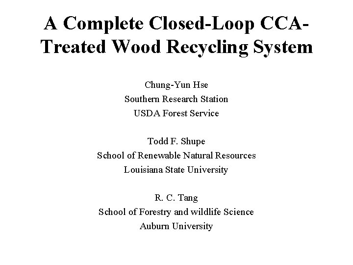 A Complete Closed-Loop CCATreated Wood Recycling System Chung-Yun Hse Southern Research Station USDA Forest