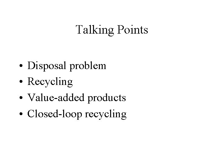 Talking Points • • Disposal problem Recycling Value-added products Closed-loop recycling 