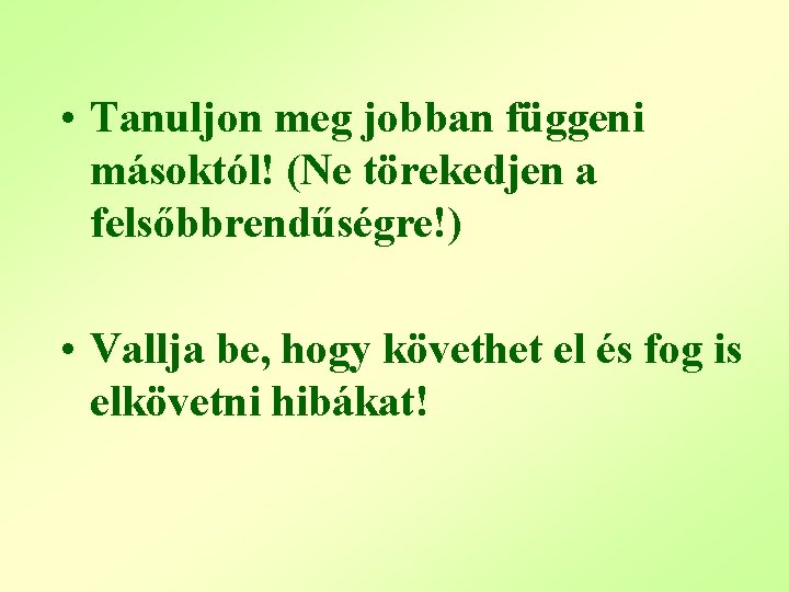  • Tanuljon meg jobban függeni másoktól! (Ne törekedjen a felsőbbrendűségre!) • Vallja be,