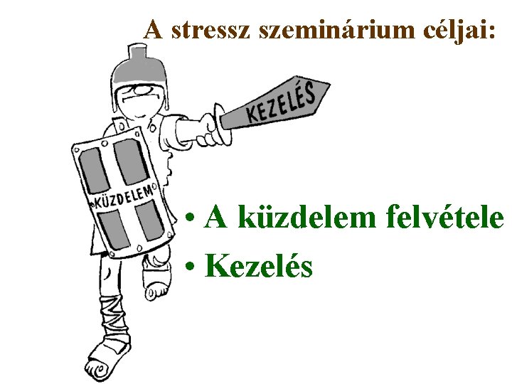 A stressz szeminárium céljai: • A küzdelem felvétele • Kezelés 