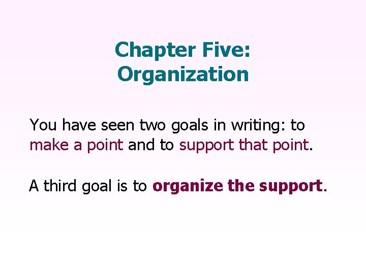 Chapter Five: Organization You have seen two goals in writing: to make a point