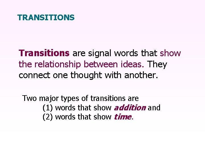 TRANSITIONS Transitions are signal words that show the relationship between ideas. They connect one