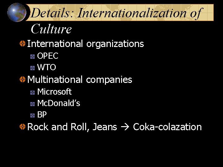 Details: Internationalization of Culture International organizations OPEC WTO Multinational companies Microsoft Mc. Donald’s BP