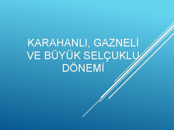 KARAHANLI, GAZNELİ VE BÜYÜK SELÇUKLU DÖNEMİ 