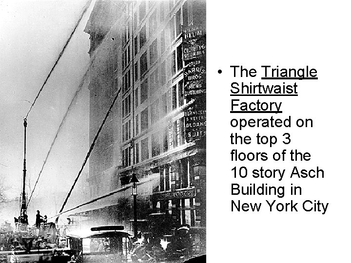  • The Triangle Shirtwaist Factory operated on the top 3 floors of the
